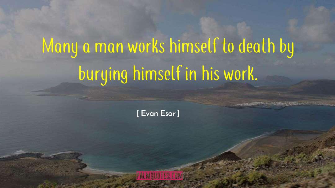 Evan Esar Quotes: Many a man works himself