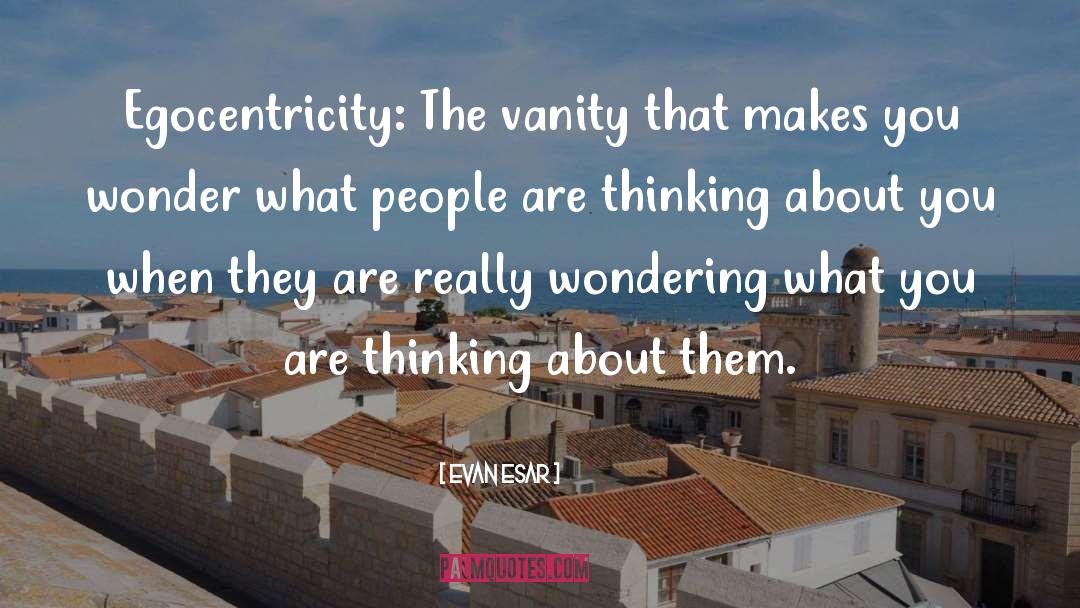 Evan Esar Quotes: Egocentricity: The vanity that makes