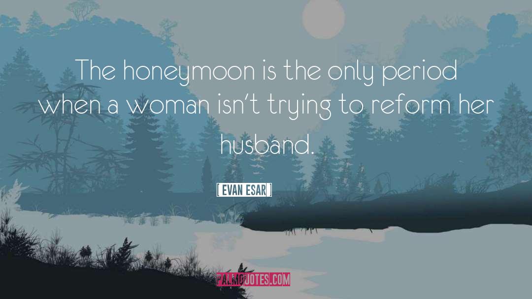 Evan Esar Quotes: The honeymoon is the only