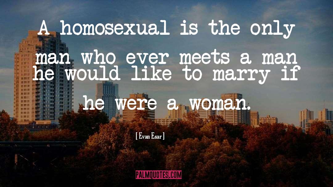 Evan Esar Quotes: A homosexual is the only
