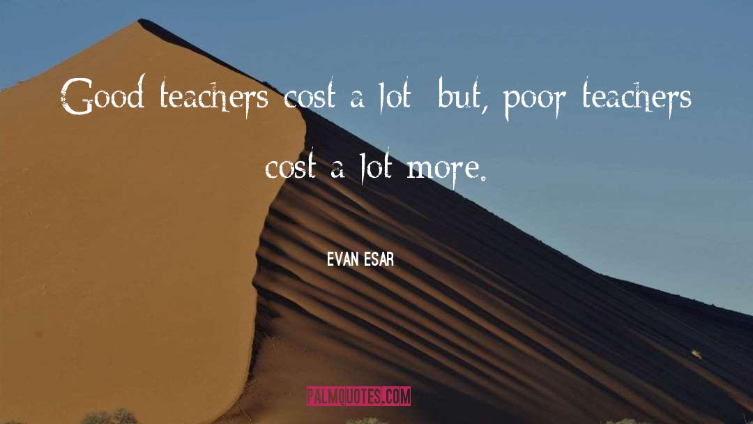 Evan Esar Quotes: Good teachers cost a lot;