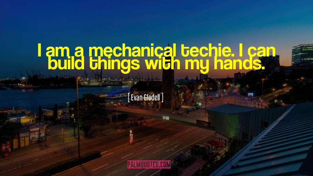 Evan Glodell Quotes: I am a mechanical techie.