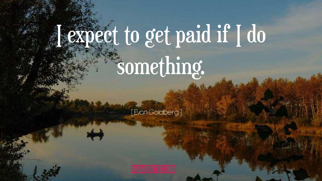 Evan Goldberg Quotes: I expect to get paid