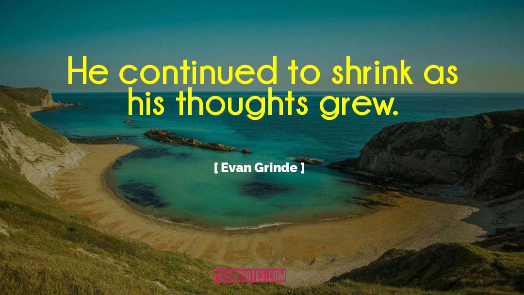 Evan Grinde Quotes: He continued to shrink as