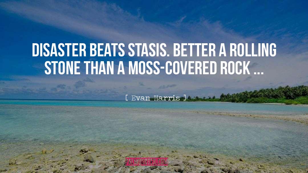 Evan Harris Quotes: Disaster beats stasis. Better a