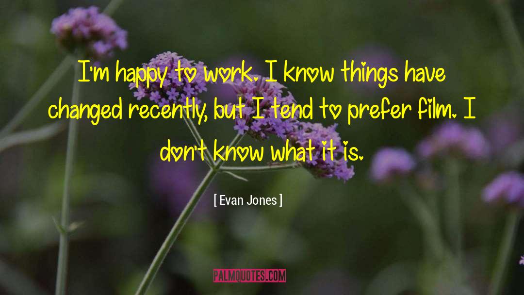 Evan Jones Quotes: I'm happy to work. I