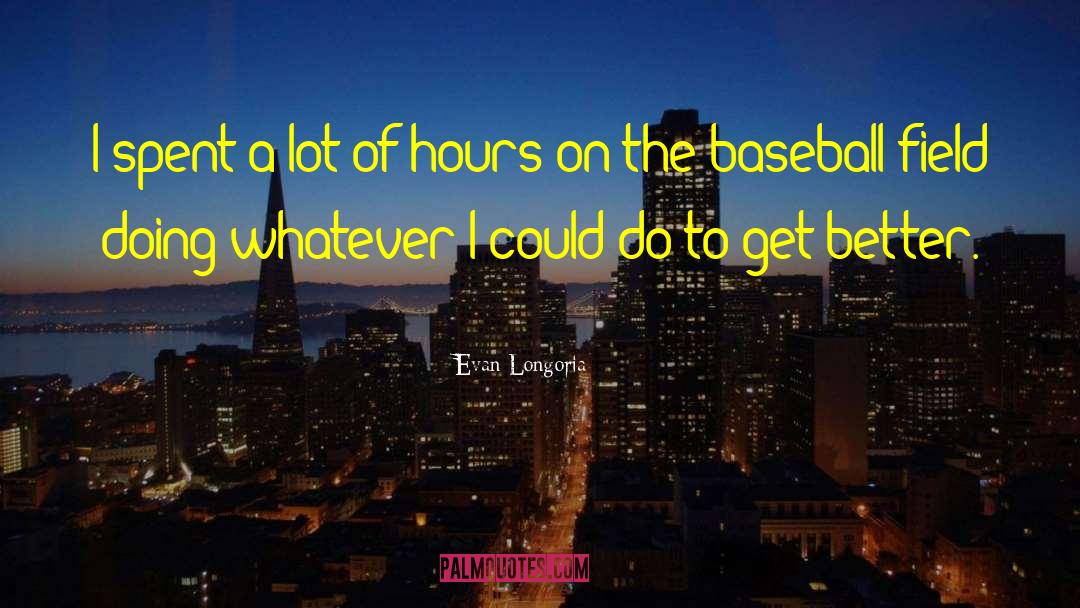 Evan Longoria Quotes: I spent a lot of
