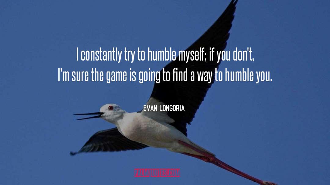 Evan Longoria Quotes: I constantly try to humble