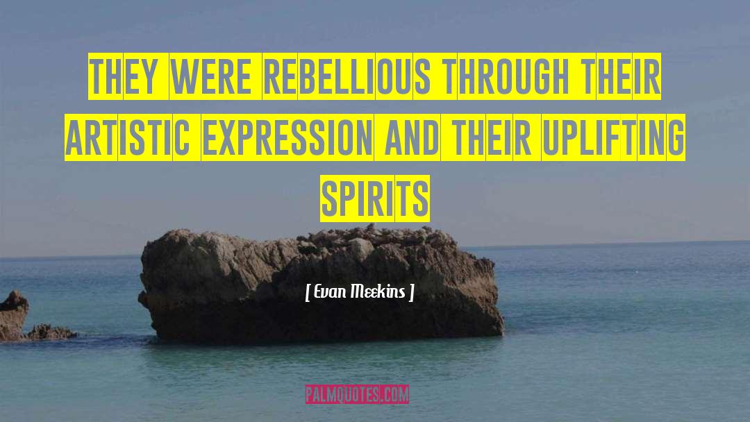 Evan Meekins Quotes: They were rebellious through their
