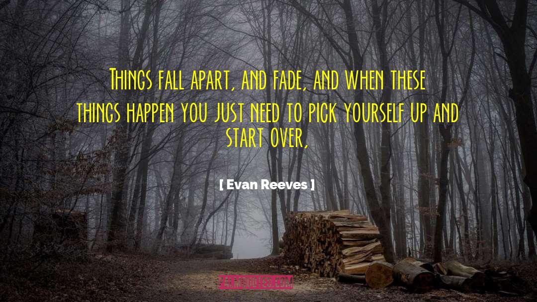 Evan Reeves Quotes: Things fall apart, and fade,