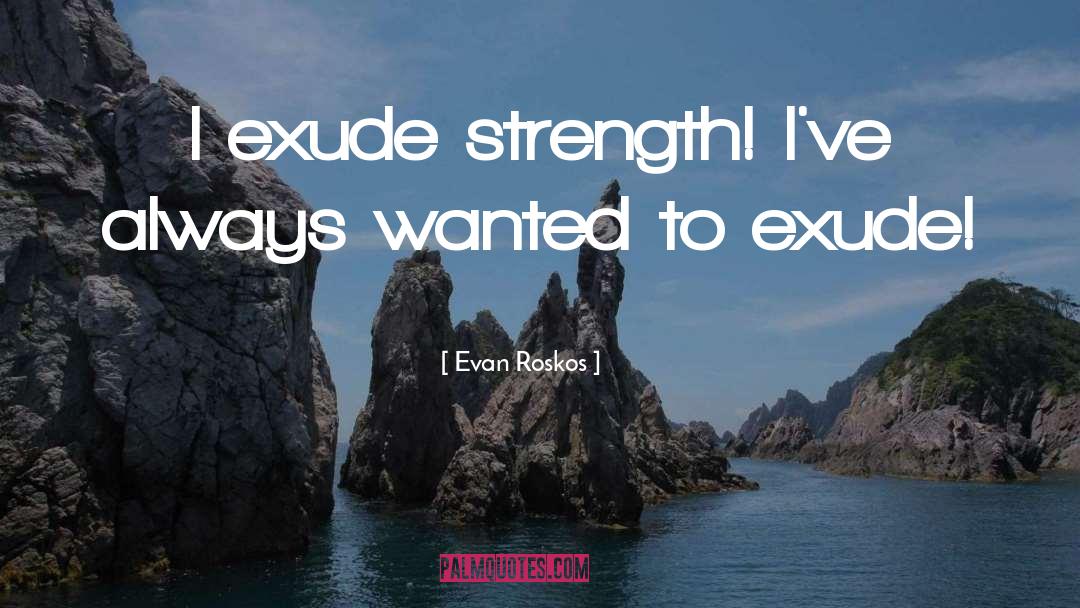 Evan Roskos Quotes: I exude strength! I've always