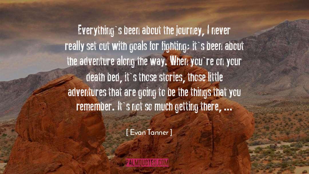 Evan Tanner Quotes: Everything's been about the journey,