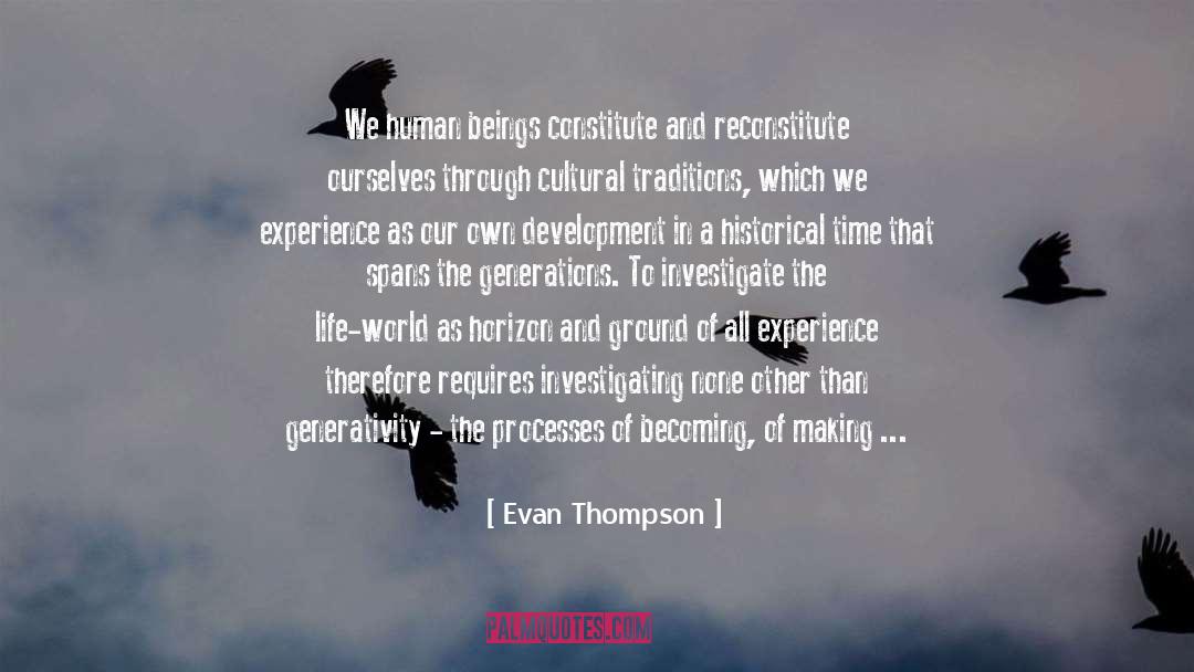 Evan Thompson Quotes: We human beings constitute and