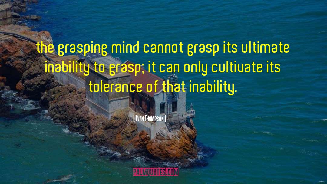 Evan Thompson Quotes: the grasping mind cannot grasp