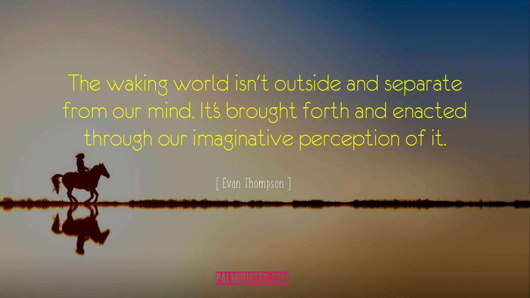 Evan Thompson Quotes: The waking world isn't outside