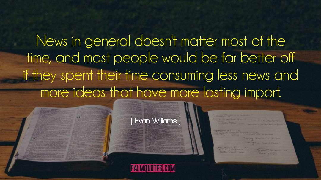 Evan Williams Quotes: News in general doesn't matter