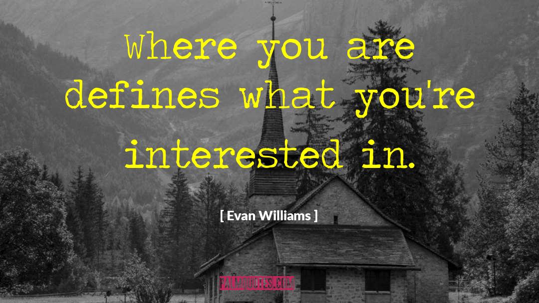 Evan Williams Quotes: Where you are defines what