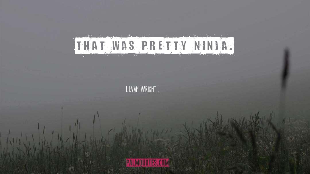 Evan Wright Quotes: That was pretty ninja.