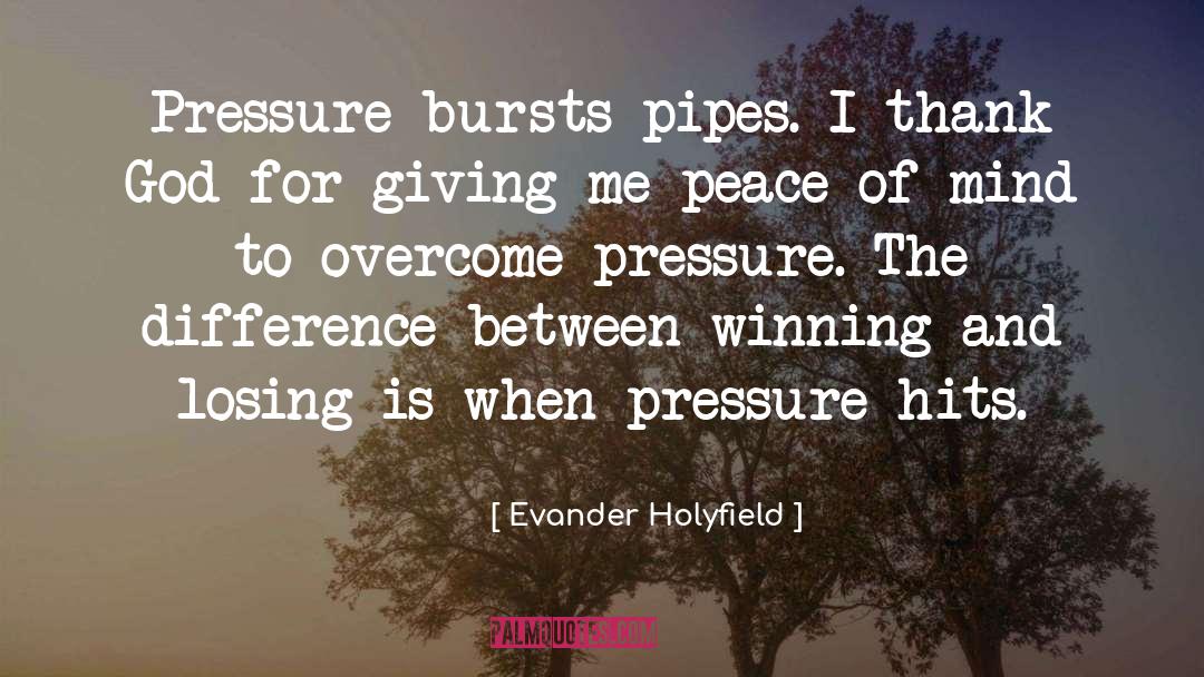 Evander Holyfield Quotes: Pressure bursts pipes. I thank