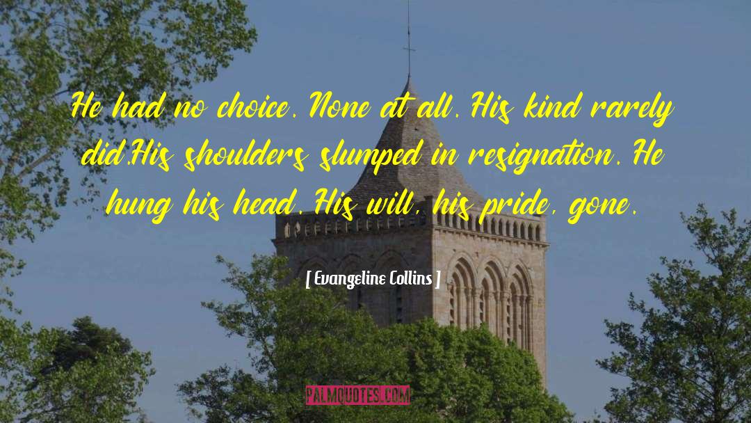 Evangeline Collins Quotes: He had no choice. None