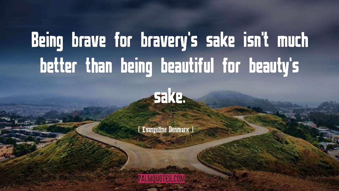 Evangeline Denmark Quotes: Being brave for bravery's sake