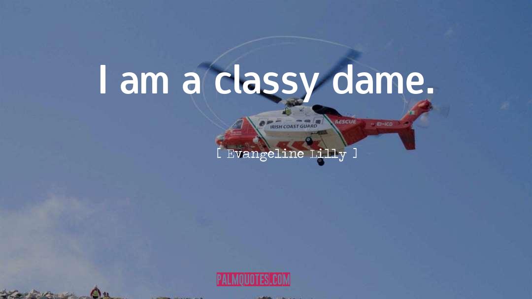 Evangeline Lilly Quotes: I am a classy dame.