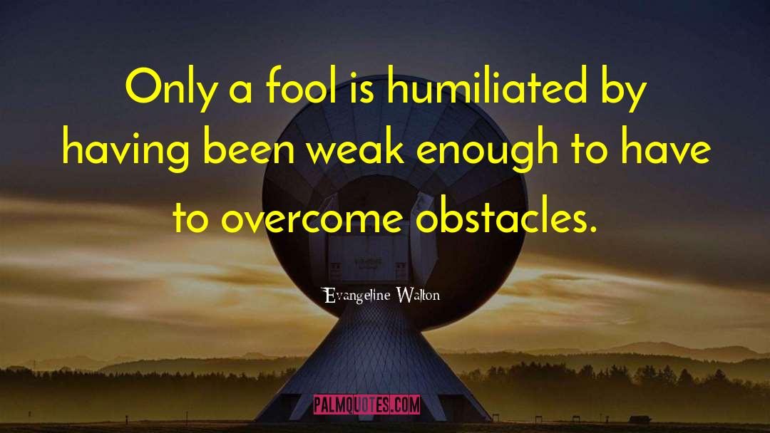 Evangeline Walton Quotes: Only a fool is humiliated