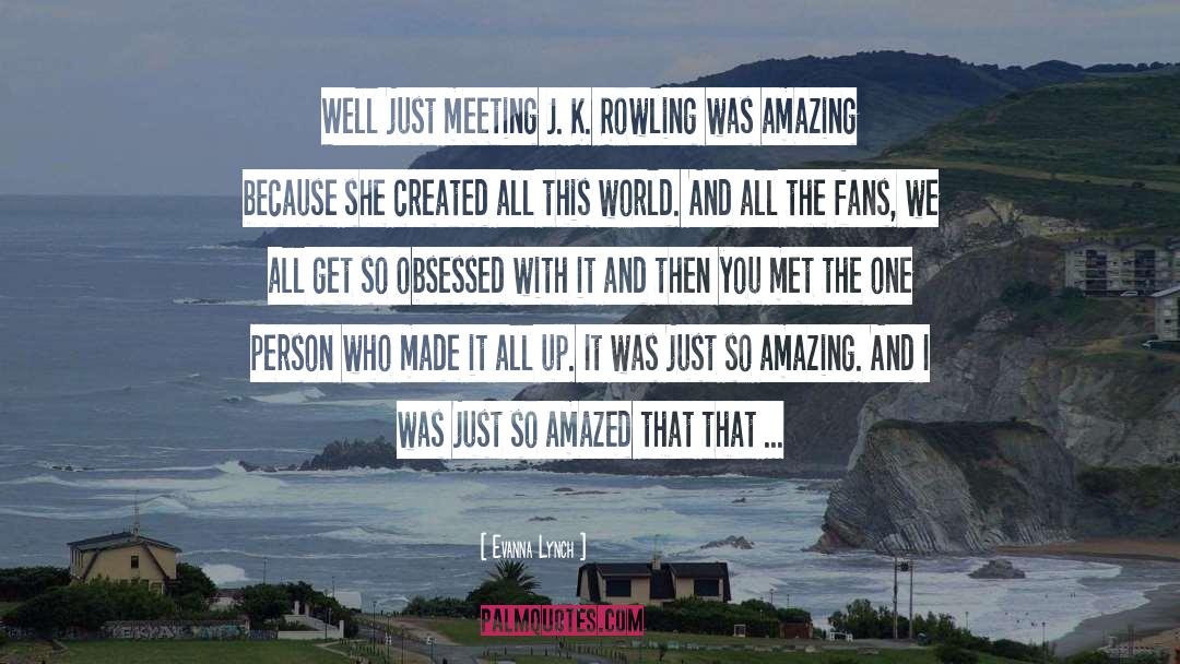 Evanna Lynch Quotes: Well just meeting J. K.
