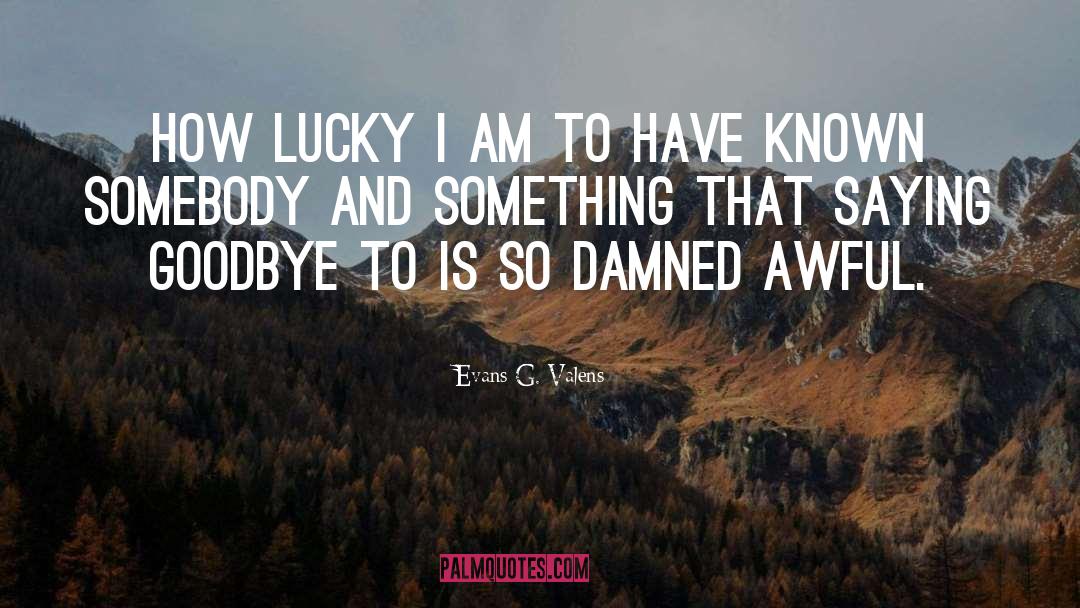 Evans G. Valens Quotes: How lucky I am to