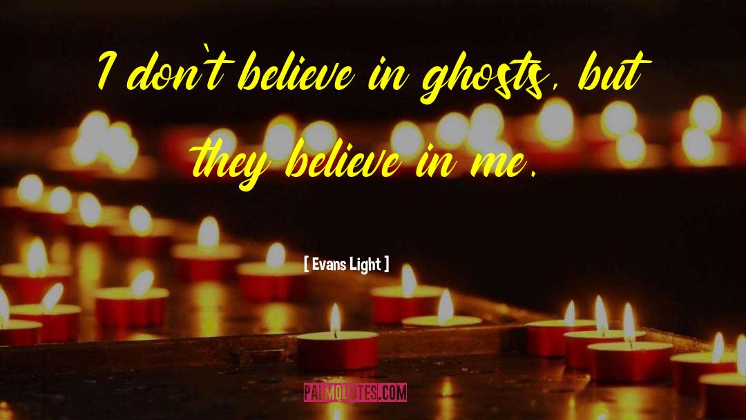 Evans Light Quotes: I don't believe in ghosts,