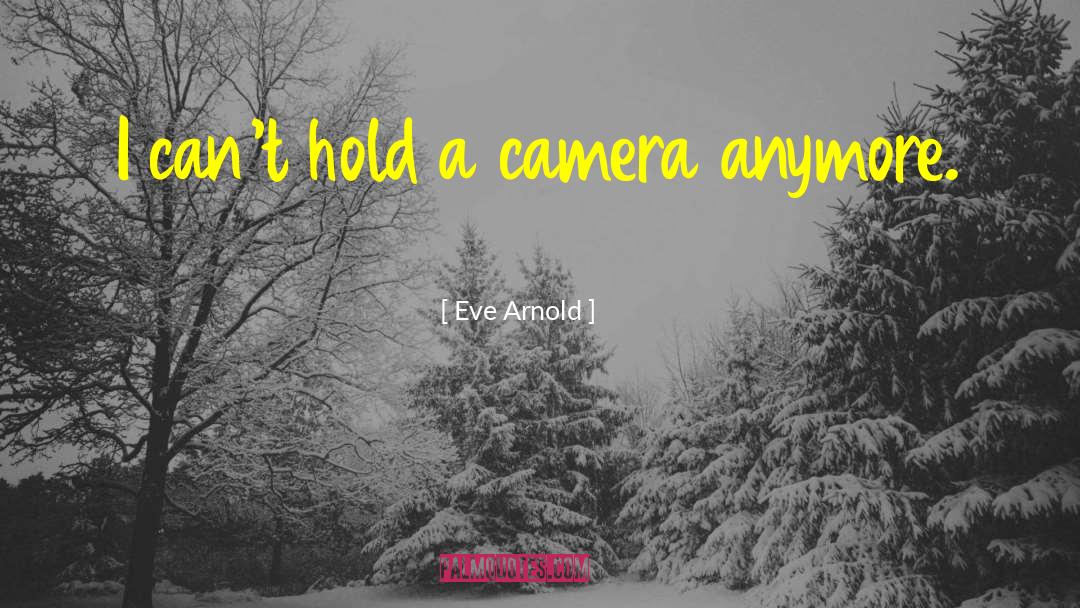 Eve Arnold Quotes: I can't hold a camera