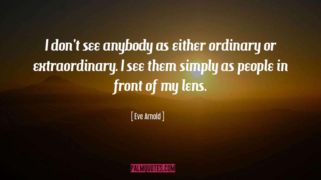 Eve Arnold Quotes: I don't see anybody as