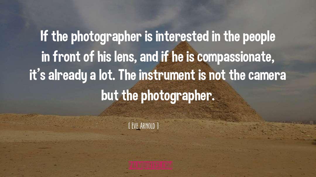 Eve Arnold Quotes: If the photographer is interested