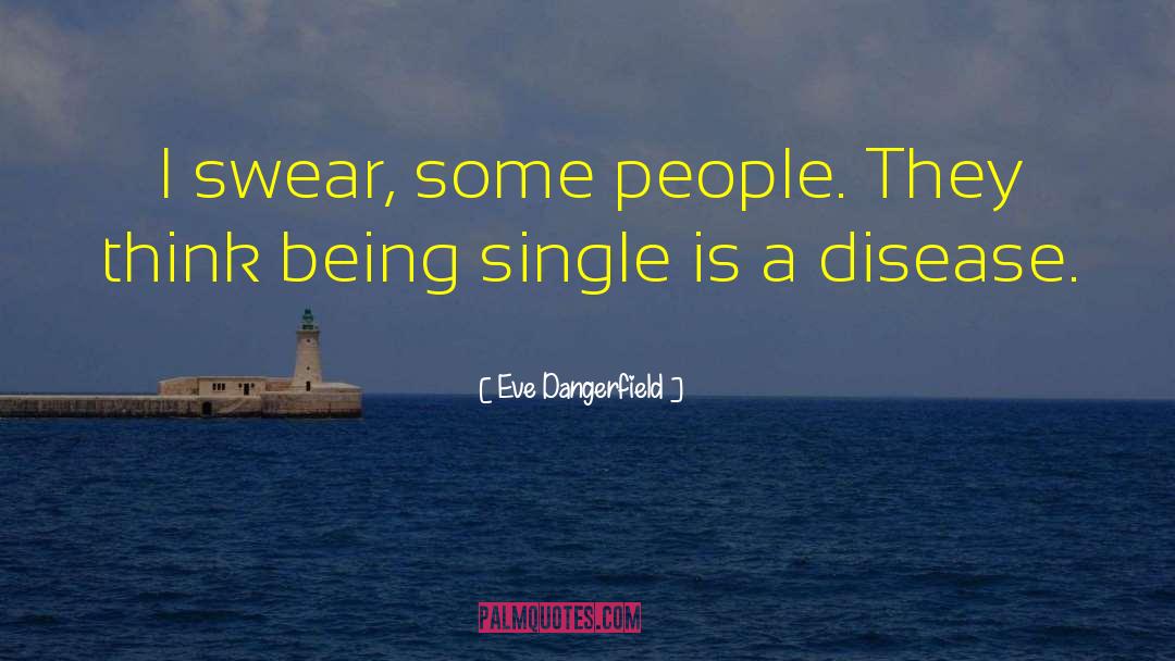 Eve Dangerfield Quotes: I swear, some people. They