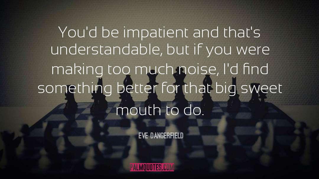 Eve Dangerfield Quotes: You'd be impatient and that's