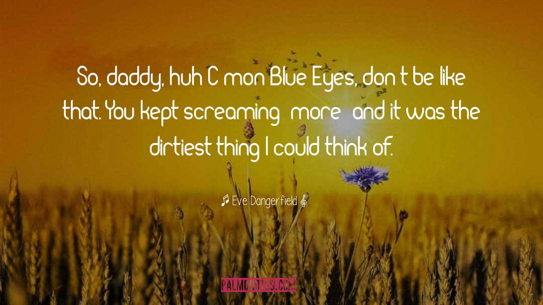 Eve Dangerfield Quotes: So, daddy, huh?<br />C'mon Blue-Eyes,