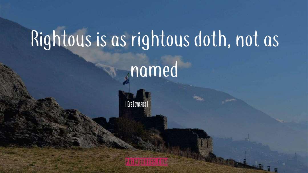 Eve Edwards Quotes: Rightous is as rightous doth,