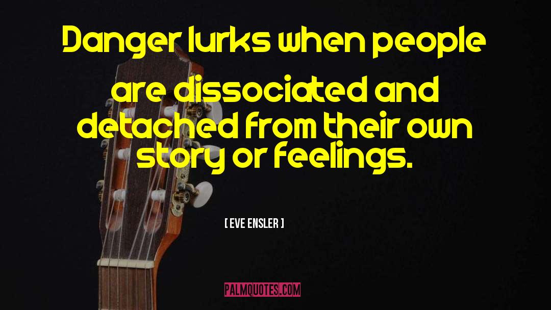 Eve Ensler Quotes: Danger lurks when people are