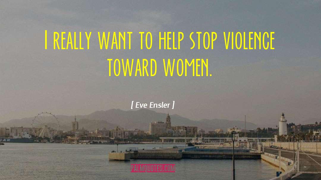 Eve Ensler Quotes: I really want to help