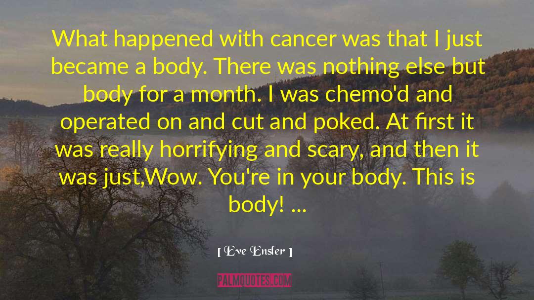 Eve Ensler Quotes: What happened with cancer was