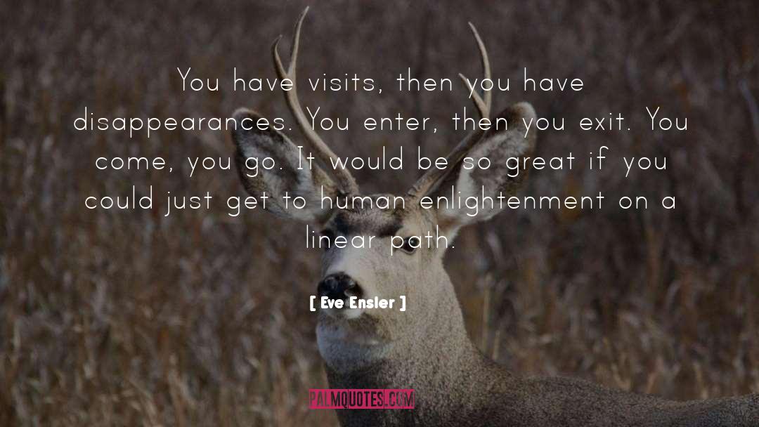 Eve Ensler Quotes: You have visits, then you
