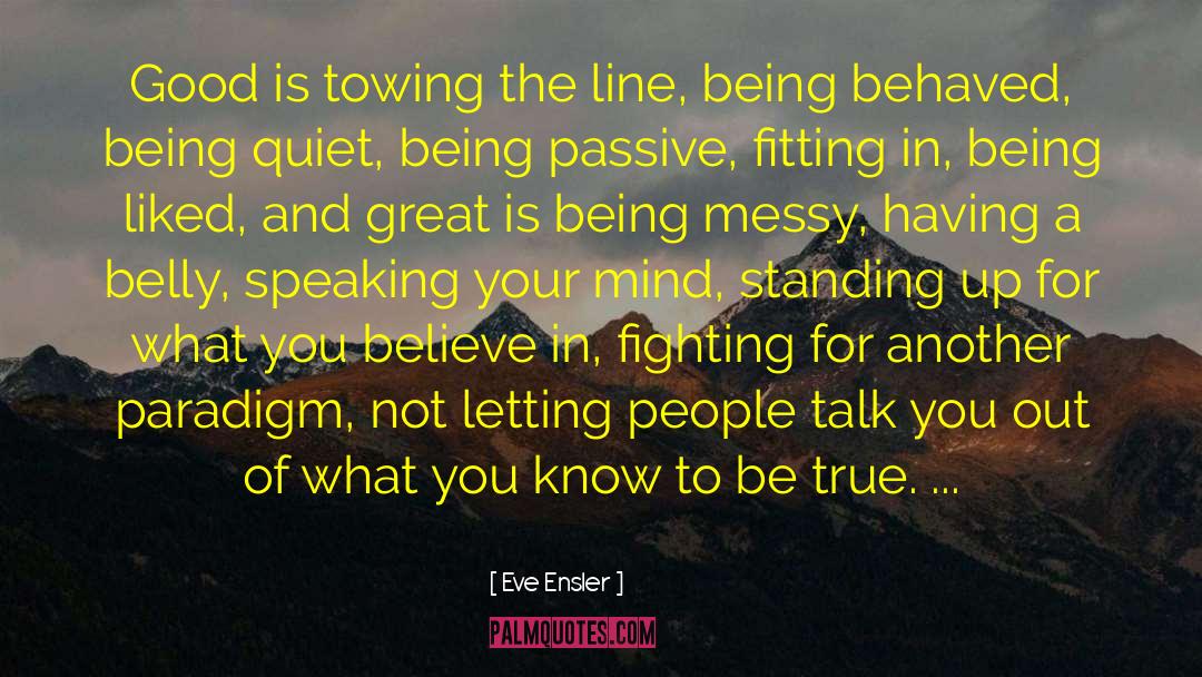 Eve Ensler Quotes: Good is towing the line,