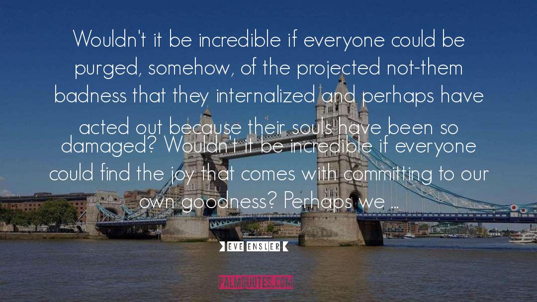 Eve Ensler Quotes: Wouldn't it be incredible if