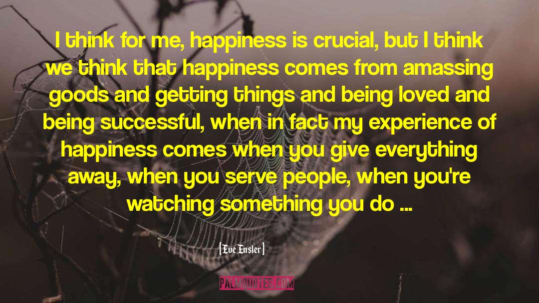 Eve Ensler Quotes: I think for me, happiness