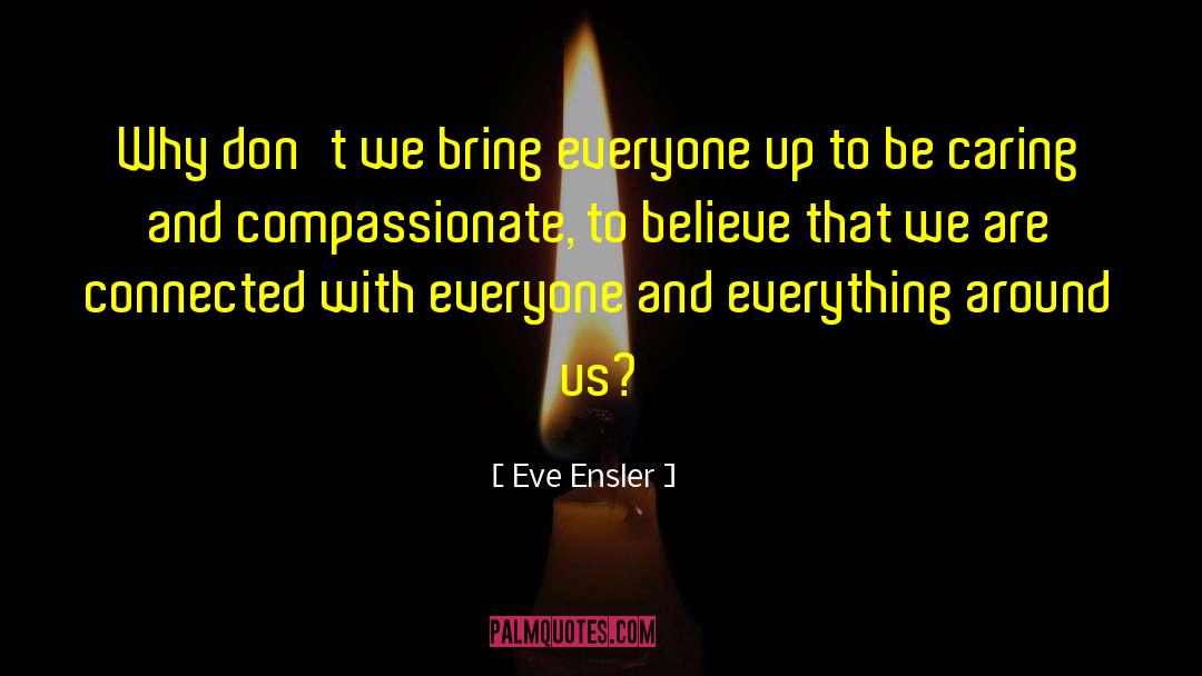 Eve Ensler Quotes: Why don't we bring everyone