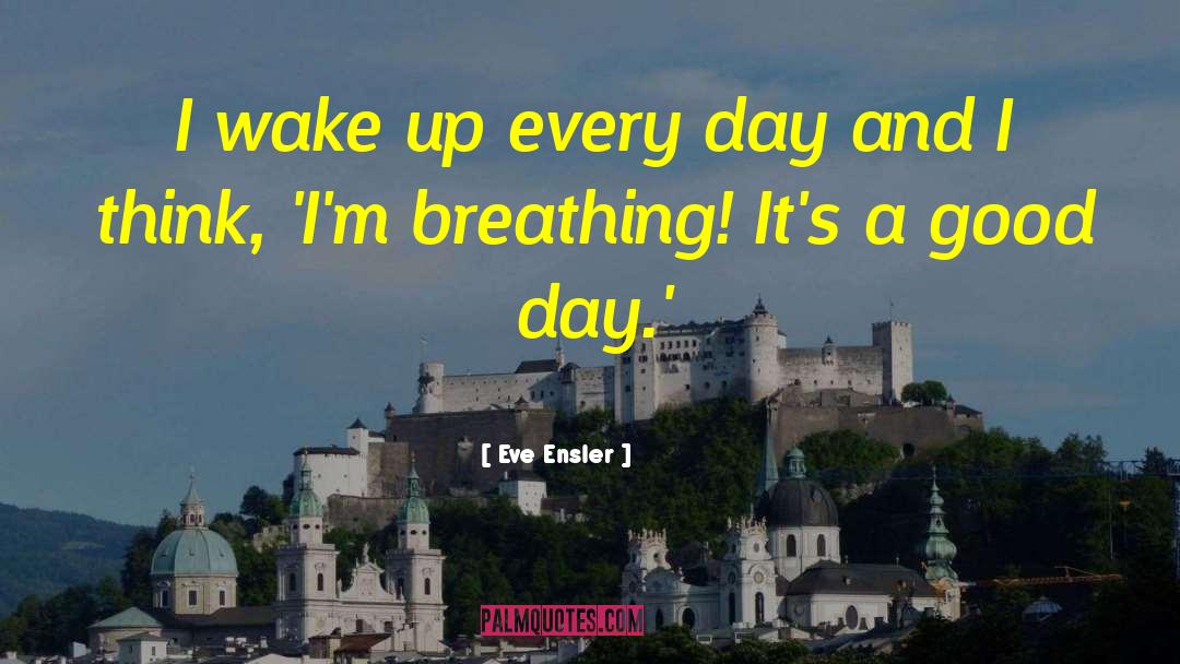 Eve Ensler Quotes: I wake up every day