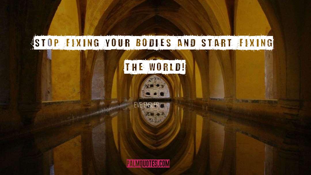 Eve Ensler Quotes: Stop fixing your bodies and