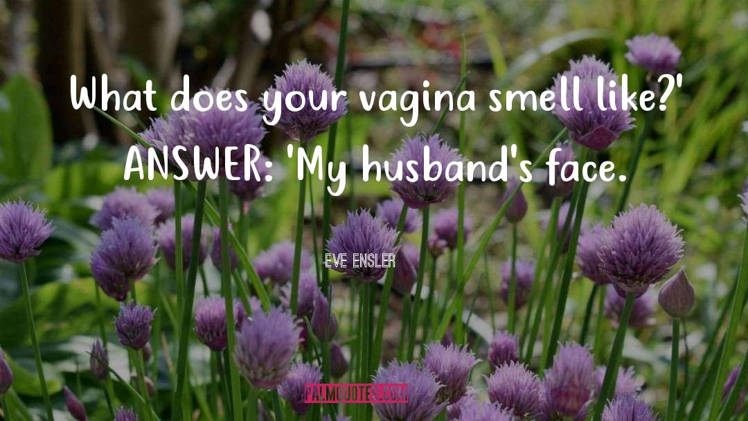 Eve Ensler Quotes: What does your vagina smell