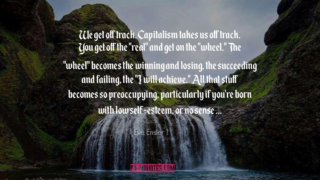 Eve Ensler Quotes: We get off track. Capitalism