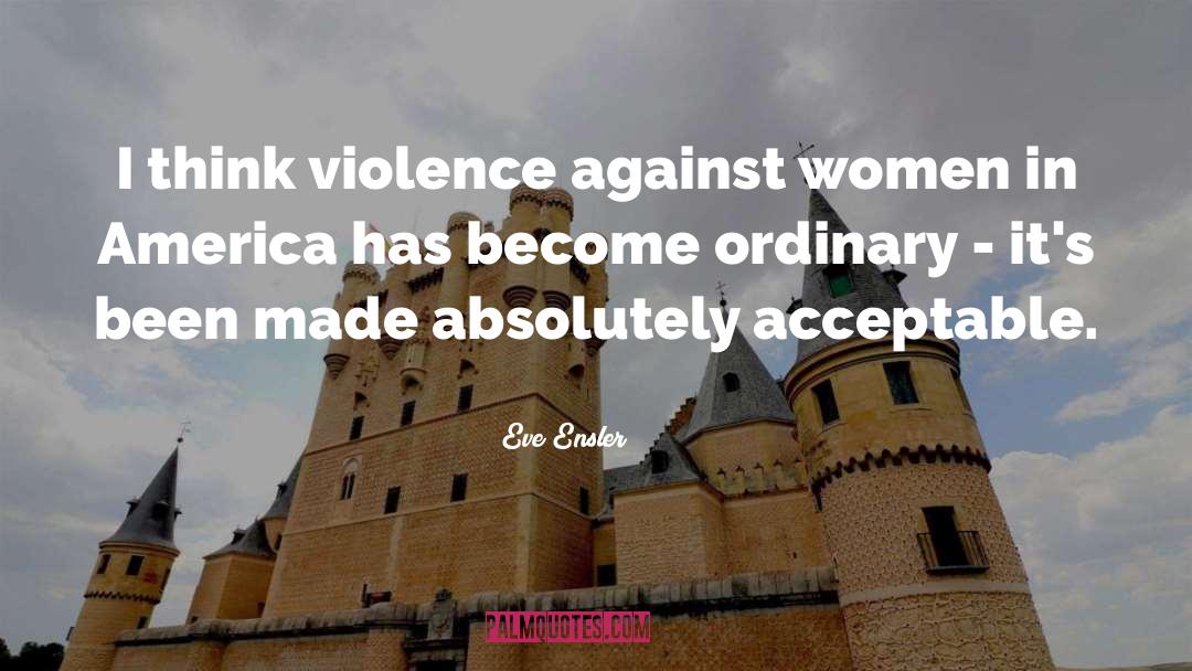 Eve Ensler Quotes: I think violence against women